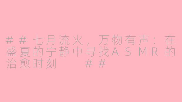 ##七月流火，万物有声：在盛夏的宁静中寻找ASMR的治愈时刻

##
