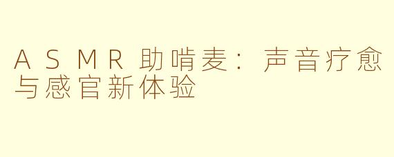 ASMR助啃麦：声音疗愈与感官新体验