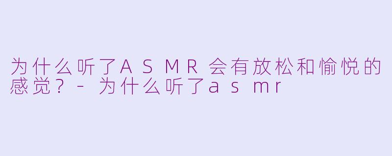 为什么听了ASMR会有放松和愉悦的感觉？-为什么听了asmr