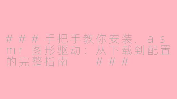 ###手把手教你安装.asmr图形驱动：从下载到配置的完整指南

###
