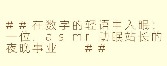 ##在数字的轻语中入眠:一位.asmr助眠站长的夜晚事业
##