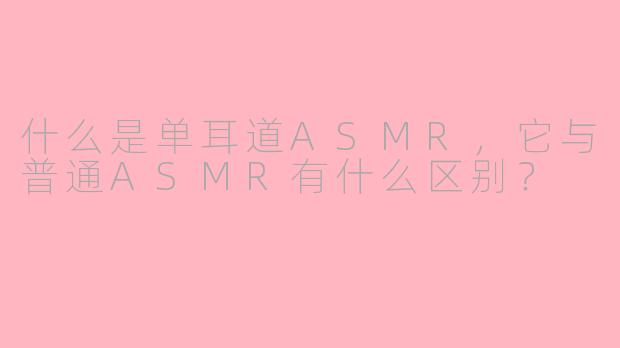什么是单耳道ASMR，它与普通ASMR有什么区别？