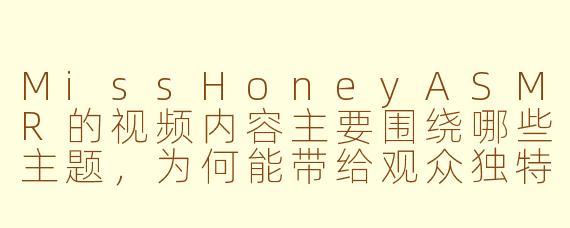 MissHoneyASMR的视频内容主要围绕哪些主题，为何能带给观众独特的放松体验？