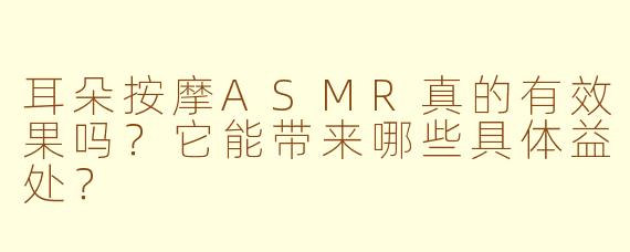 耳朵按摩ASMR真的有效果吗？它能带来哪些具体益处？