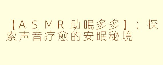 【ASMR助眠多多】：探索声音疗愈的安眠秘境