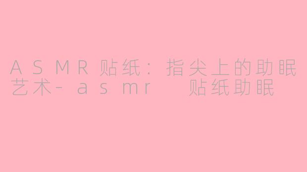 ASMR贴纸:指尖上的助眠艺术-asmr 贴纸助眠
