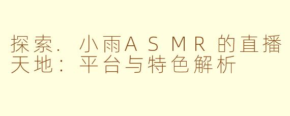 探索.小雨ASMR的直播天地:平台与特色解析