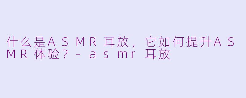 什么是ASMR耳放，它如何提升ASMR体验？-asmr耳放