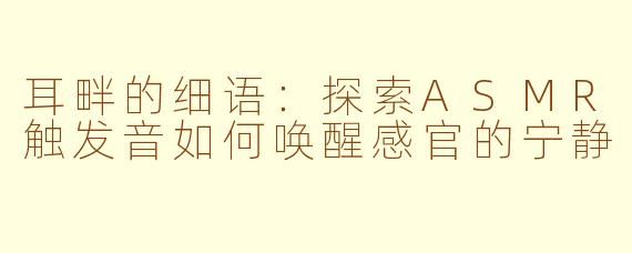耳畔的细语：探索ASMR触发音如何唤醒感官的宁静
