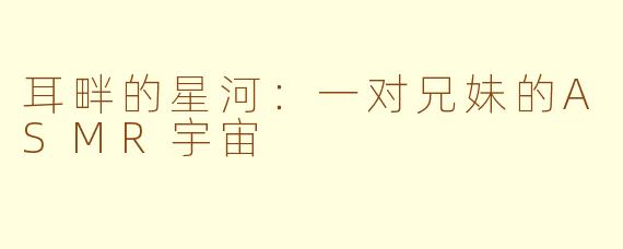 耳畔的星河：一对兄妹的ASMR宇宙
