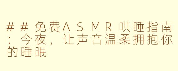 ##免费ASMR哄睡指南：今夜，让声音温柔拥抱你的睡眠