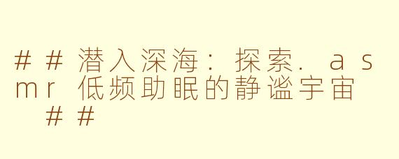 ##潜入深海：探索.asmr低频助眠的静谧宇宙

##