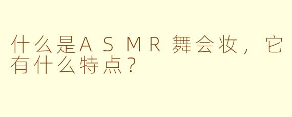 什么是ASMR舞会妆，它有什么特点？