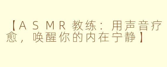 【ASMR教练：用声音疗愈，唤醒你的内在宁静】