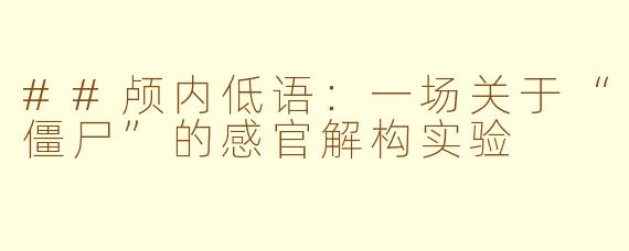 ##颅内低语:一场关于“僵尸”的感官解构实验