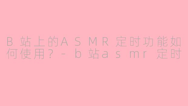 B站上的ASMR定时功能如何使用？-b站asmr定时