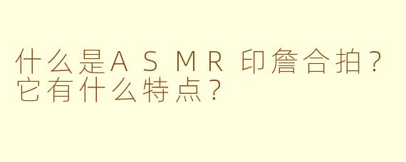 什么是ASMR印詹合拍？它有什么特点？
