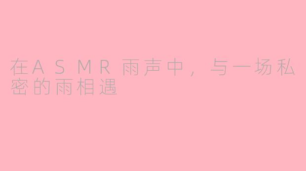 在ASMR雨声中，与一场私密的雨相遇
