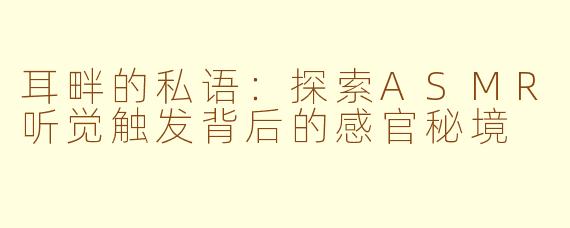耳畔的私语:探索ASMR听觉触发背后的感官秘境