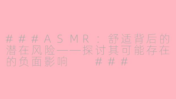 ###ASMR：舒适背后的潜在风险——探讨其可能存在的负面影响

###