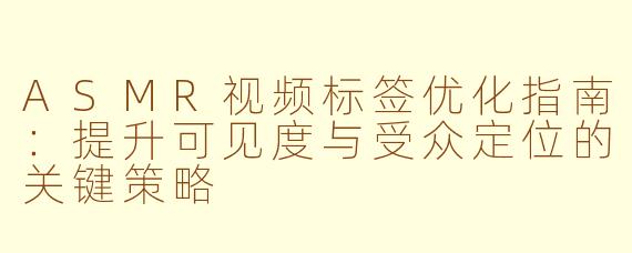 ASMR视频标签优化指南：提升可见度与受众定位的关键策略