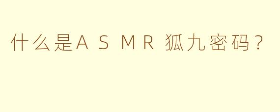 什么是ASMR狐九密码?