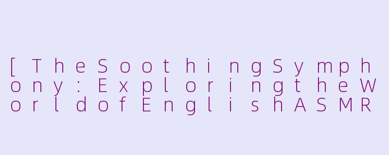 [TheSoothingSymphony:ExploringtheWorldofEnglishASMRSongs]-asmr歌曲英文版