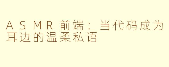 ASMR前端：当代码成为耳边的温柔私语
