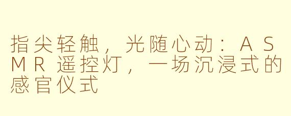指尖轻触，光随心动：ASMR遥控灯，一场沉浸式的感官仪式