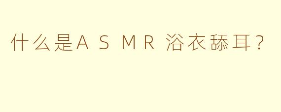 什么是ASMR浴衣舔耳？