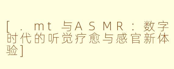 [.mt与ASMR：数字时代的听觉疗愈与感官新体验]
