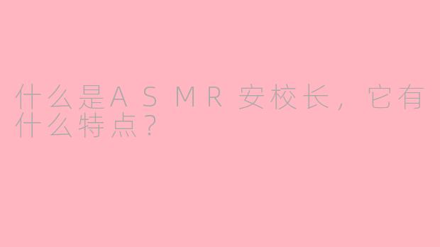 什么是ASMR安校长，它有什么特点？