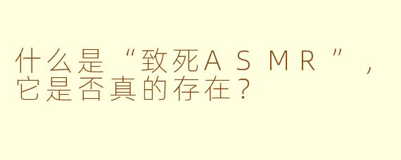 什么是“致死ASMR”，它是否真的存在？