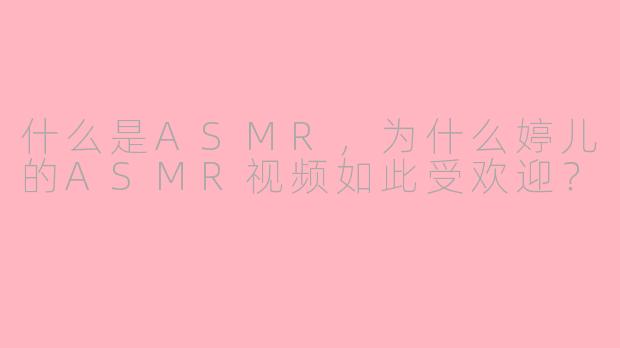 什么是ASMR，为什么婷儿的ASMR视频如此受欢迎？