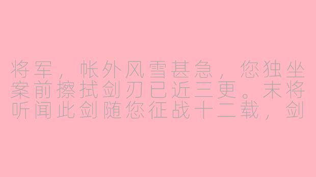 将军，帐外风雪甚急，您独坐案前擦拭剑刃已近三更。末将听闻此剑随您征战十二载，剑脊深处那道痕……可还是当年沧州突围时留下的？-古风asmr将军