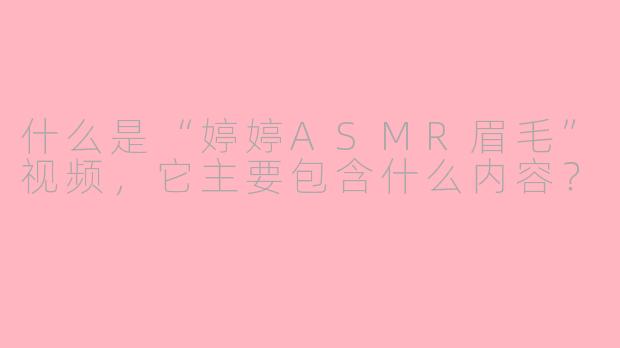 什么是“婷婷ASMR眉毛”视频，它主要包含什么内容？