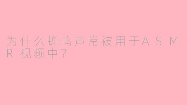 为什么蝉鸣声常被用于ASMR视频中？