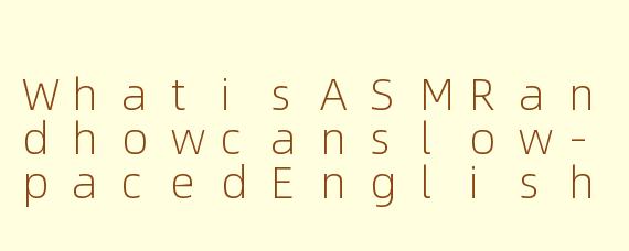 WhatisASMRandhowcanslow-pacedEnglishhelptriggerthetinglingsensation?