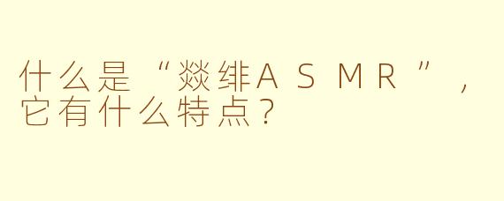 什么是“燚绯ASMR”，它有什么特点？