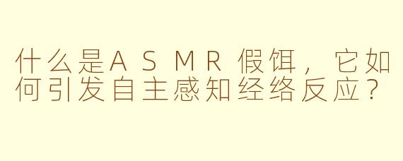 什么是ASMR假饵，它如何引发自主感知经络反应？