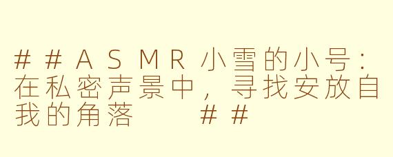 ##ASMR小雪的小号：在私密声景中，寻找安放自我的角落

##
