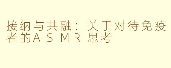 接纳与共融：关于对待免疫者的ASMR思考