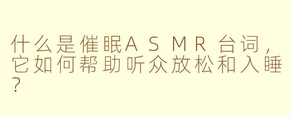 什么是催眠ASMR台词，它如何帮助听众放松和入睡？