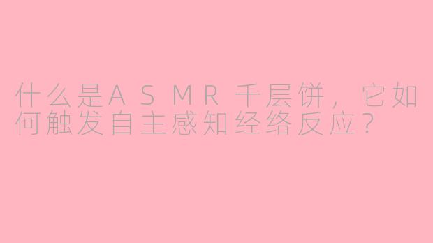 什么是ASMR千层饼，它如何触发自主感知经络反应？