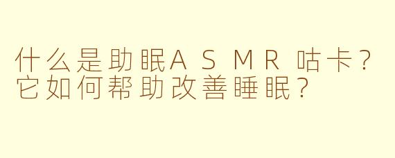 什么是助眠ASMR咕卡？它如何帮助改善睡眠？