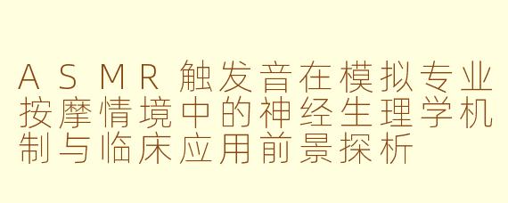 ASMR触发音在模拟专业按摩情境中的神经生理学机制与临床应用前景探析