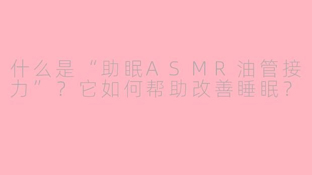 什么是“助眠ASMR油管接力”？它如何帮助改善睡眠？