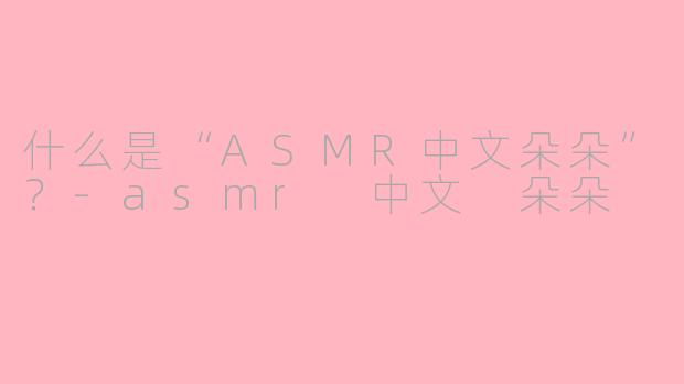 什么是“ASMR中文朵朵”？