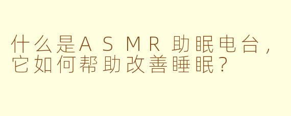 什么是ASMR助眠电台，它如何帮助改善睡眠？