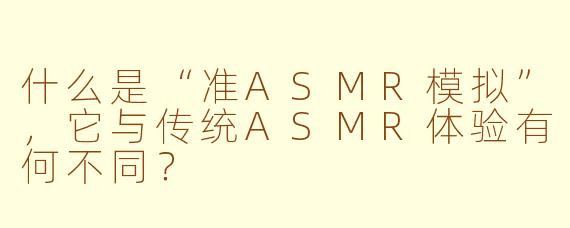 什么是“准ASMR模拟”，它与传统ASMR体验有何不同？